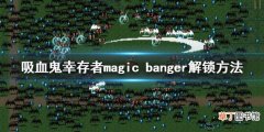 《吸血鬼幸存者》magic banger如何解锁？magic banger解锁方法