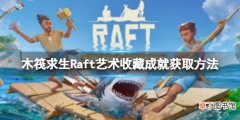 《木筏求生》Raft艺术收藏成就怎么做？Artistic Collection成就