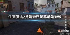 《生死狙击2》是端游还是移动端游戏？游戏端游平台介绍