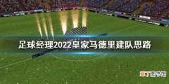足球经理2022皇马怎么建队 足球经理2022皇家马德里建队思路