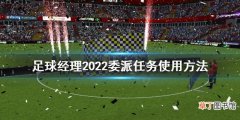 足球经理2022委派任务怎么用 足球经理2022委派任务使用方法