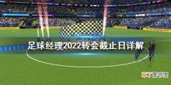 足球经理2022转会截止日是什么 足球经理2022转会截止日详解