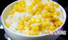 玉米米饭的做法大全 玉米米饭的做法有哪些