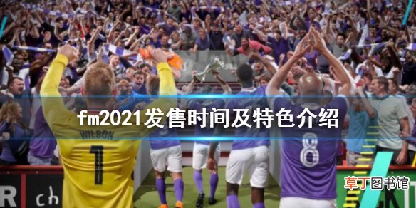 fm2021发售时间及特色介绍 足球经理2021什么时候出