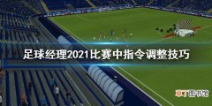 足球经理2021比赛中怎么调整指令 比赛中指令调整技巧