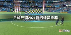 足球经理2021新档球员用什么 足球经理2021新档球员推荐