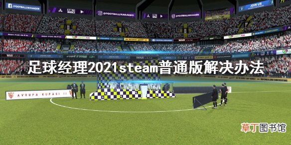 足球经理2021steam普通版进不去怎么办 steam普通版解决办法