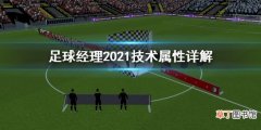 足球经理2021技术属性怎么看 足球经理2021技术属性详解