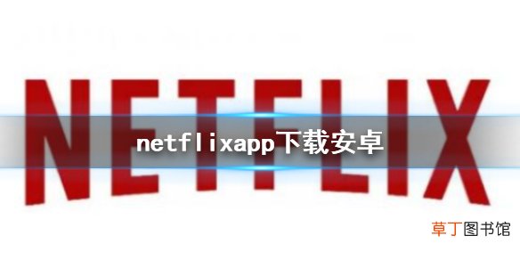 netflixapp下载安卓 网飞安卓苹果下载地址