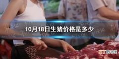 10月18日生猪价格是多少 10.18猪肉价格一览表