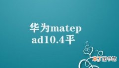 华为matepad10.4平板电脑 华为MatePad 10.4平板电脑的优越性能