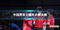 中国男双无缘世乒赛决赛 世乒赛男子双打半决赛中国男双淘汰