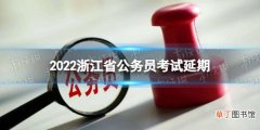 2022浙江省公务员考试延期 2022年浙江省考延期