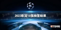 2022欧冠16强抽签结果是什么 2022欧冠16强抽签结果介绍