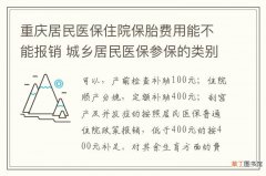 重庆居民医保住院保胎费用能不能报销 城乡居民医保参保的类别