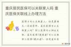 重庆居民医保可以关联家人吗 重庆医保关联线上办理方法
