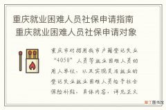 重庆就业困难人员社保申请指南 重庆就业困难人员社保申请对象