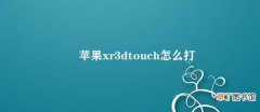 苹果xr3dtouch怎么打开 苹果XR 3D Touch使用教程
