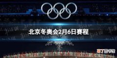 北京冬奥会2月6日赛程 北京冬奥会赛程安排表最新