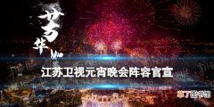 江苏卫视元宵晚会2022 江苏卫视元宵晚会阵容官宣