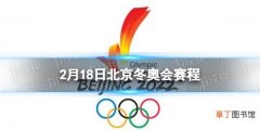 北京冬奥会2月18日赛程 北京冬奥会赛程安排表2.18