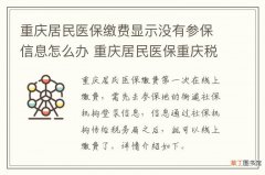 重庆居民医保缴费显示没有参保信息怎么办 重庆居民医保重庆税