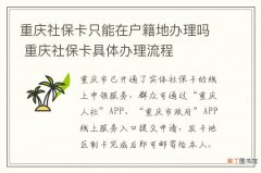 重庆社保卡只能在户籍地办理吗 重庆社保卡具体办理流程