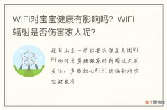 WiFi对宝宝健康有影响吗？WIFI辐射是否伤害家人呢？
