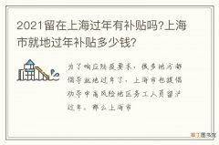 2021留在上海过年有补贴吗?上海市就地过年补贴多少钱？