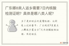 广东哪8类人返乡需要7日内核酸检测证明？具体是哪八类人呢？