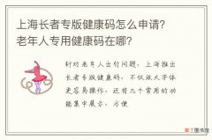 上海长者专版健康码怎么申请？老年人专用健康码在哪？