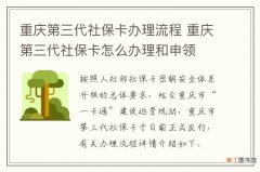 重庆第三代社保卡办理流程 重庆第三代社保卡怎么办理和申领