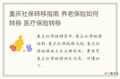 重庆社保转移指南 养老保险如何转移 医疗保险转移