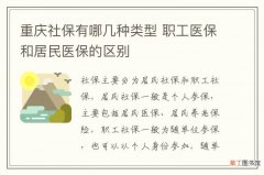 重庆社保有哪几种类型 职工医保和居民医保的区别
