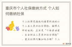 重庆市个人社保缴纳方式 个人如何缴纳社保