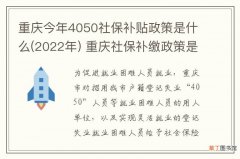 2022年 重庆今年4050社保补贴政策是什么 重庆社保补缴政策是什么
