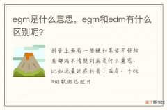 egm是什么意思，egm和edm有什么区别呢?