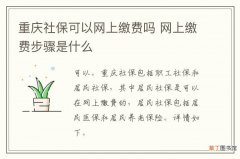 重庆社保可以网上缴费吗 网上缴费步骤是什么