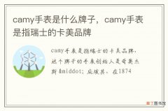 camy手表是什么牌子，camy手表是指瑞士的卡美品牌