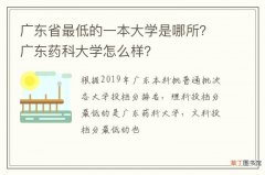 广东省最低的一本大学是哪所？广东药科大学怎么样？