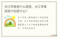 长江学者是什么意思，长江学者奖励计划是什么？