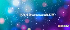 正在准备windows请不要关机 Windows正在安装更新，不可关机