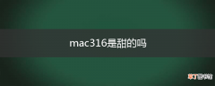 mac316是甜的吗
