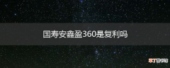 国寿安鑫盈360是复利吗
