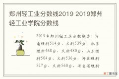郑州轻工业分数线2019 2019郑州轻工业学院分数线