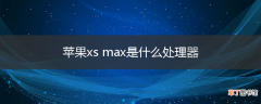 苹果xs max是什么处理器