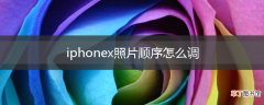 iphonex照片顺序怎么调