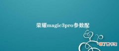 荣耀magic3pro参数配置 荣耀Magic3 Pro：强悍的配置助力出色的使用