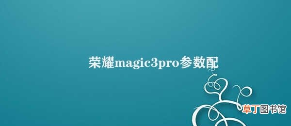 荣耀magic3pro参数配置 荣耀Magic3 Pro：强悍的配置助力出色的使用体验