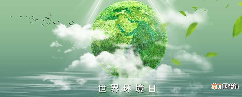 世界环境日的由来 设立世界环境日的原因